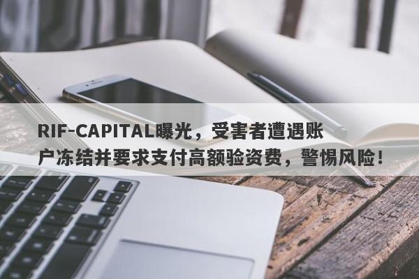 RIF-CAPITAL曝光，受害者遭遇账户冻结并要求支付高额验资费，警惕风险！