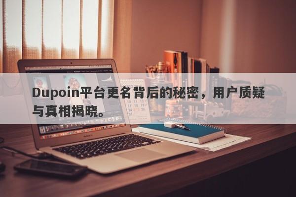 Dupoin平台更名背后的秘密，用户质疑与真相揭晓。