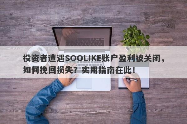 投资者遭遇SOOLIKE账户盈利被关闭，如何挽回损失？实用指南在此！