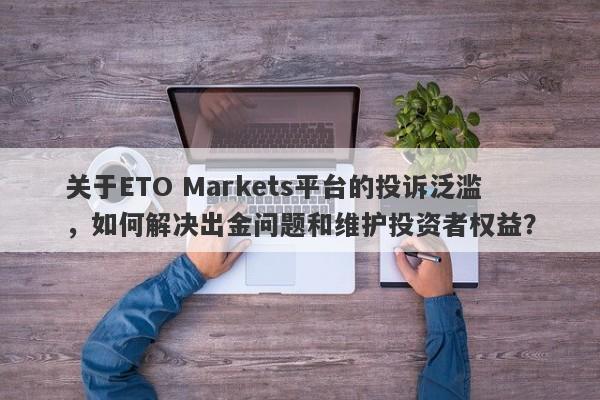 关于ETO Markets平台的投诉泛滥，如何解决出金问题和维护投资者权益？