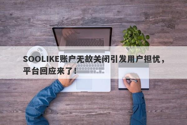 SOOLIKE账户无故关闭引发用户担忧，平台回应来了！