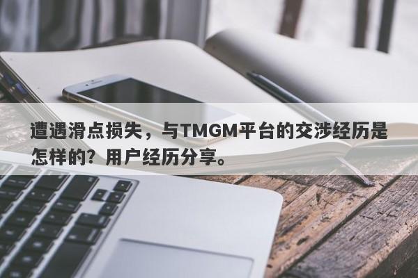 遭遇滑点损失，与TMGM平台的交涉经历是怎样的？用户经历分享。