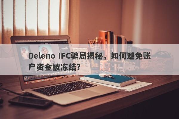 Deleno IFC骗局揭秘，如何避免账户资金被冻结？