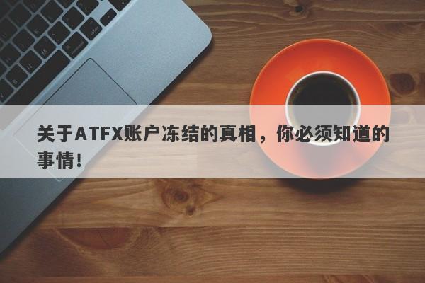 关于ATFX账户冻结的真相，你必须知道的事情！