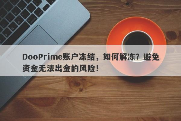 DooPrime账户冻结，如何解冻？避免资金无法出金的风险！