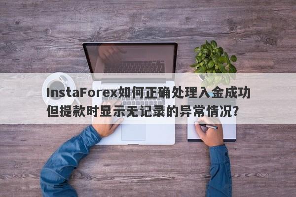 InstaForex如何正确处理入金成功但提款时显示无记录的异常情况？