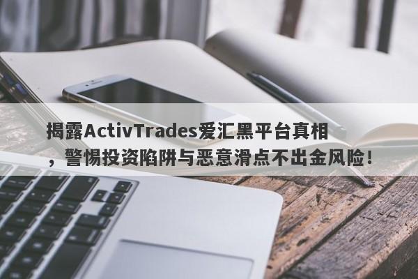 揭露ActivTrades爱汇黑平台真相，警惕投资陷阱与恶意滑点不出金风险！