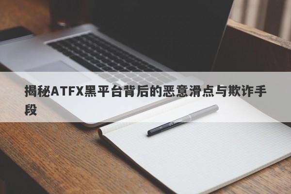 揭秘ATFX黑平台背后的恶意滑点与欺诈手段