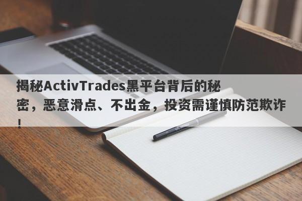 揭秘ActivTrades黑平台背后的秘密，恶意滑点、不出金，投资需谨慎防范欺诈！