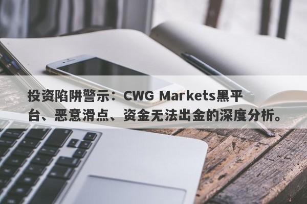 投资陷阱警示：CWG Markets黑平台、恶意滑点、资金无法出金的深度分析。