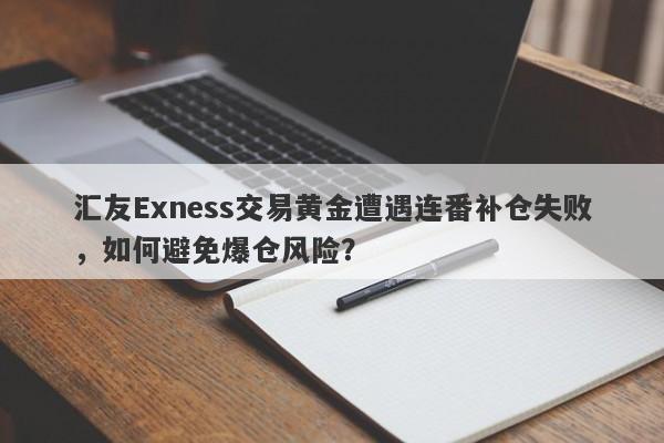 汇友Exness交易黄金遭遇连番补仓失败，如何避免爆仓风险？