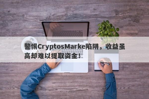 警惕CryptosMarke陷阱，收益虽高却难以提取资金！