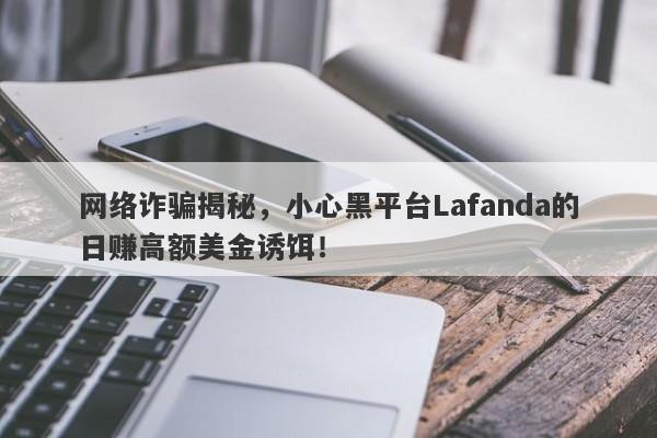 网络诈骗揭秘，小心黑平台Lafanda的日赚高额美金诱饵！