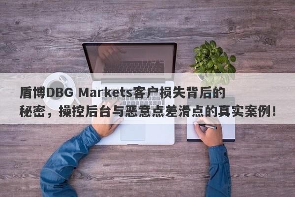 盾博DBG Markets客户损失背后的秘密，操控后台与恶意点差滑点的真实案例！