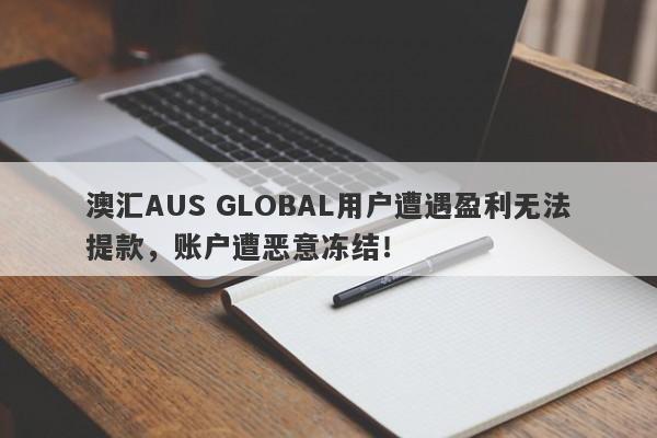 澳汇AUS GLOBAL用户遭遇盈利无法提款，账户遭恶意冻结！