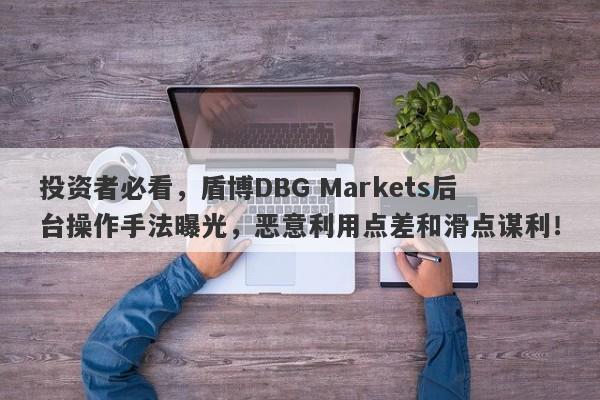 投资者必看，盾博DBG Markets后台操作手法曝光，恶意利用点差和滑点谋利！