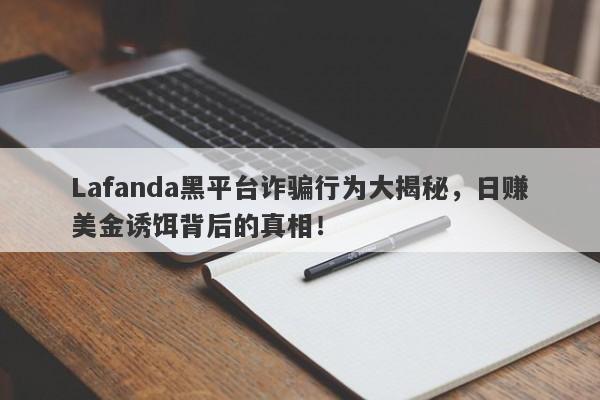 Lafanda黑平台诈骗行为大揭秘，日赚美金诱饵背后的真相！