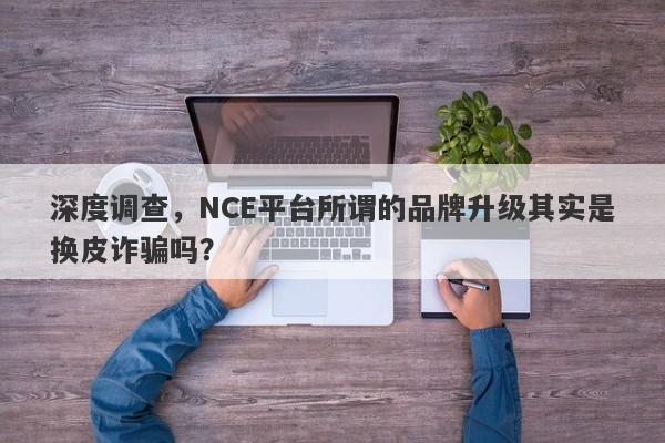 深度调查，NCE平台所谓的品牌升级其实是换皮诈骗吗？