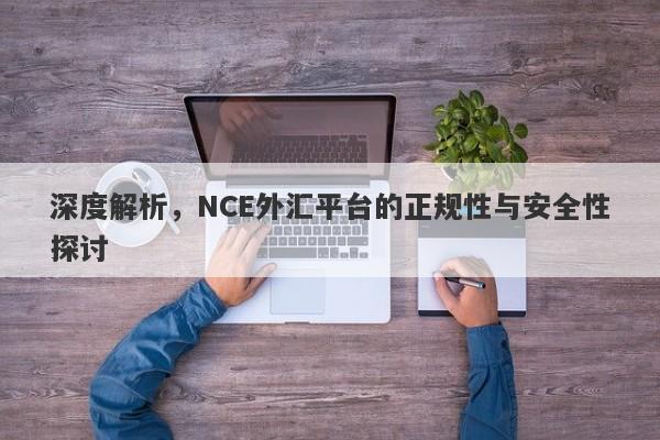 深度解析，NCE外汇平台的正规性与安全性探讨