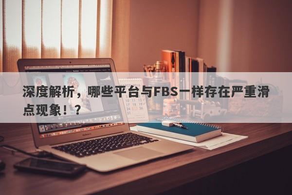 深度解析，哪些平台与FBS一样存在严重滑点现象！？