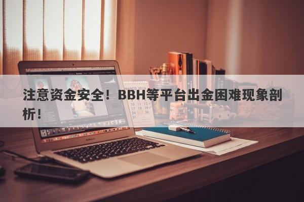 注意资金安全！BBH等平台出金困难现象剖析！