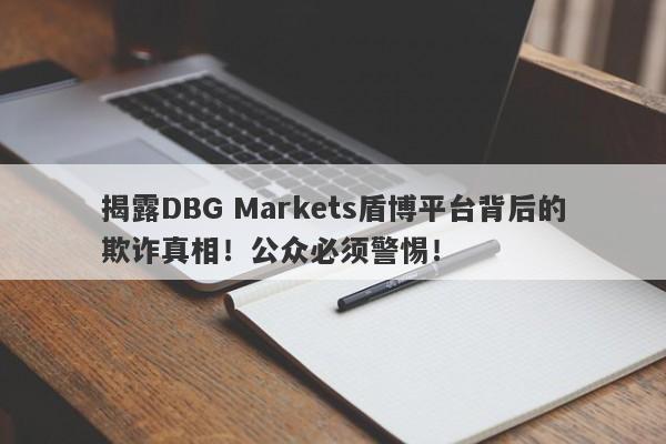 揭露DBG Markets盾博平台背后的欺诈真相！公众必须警惕！