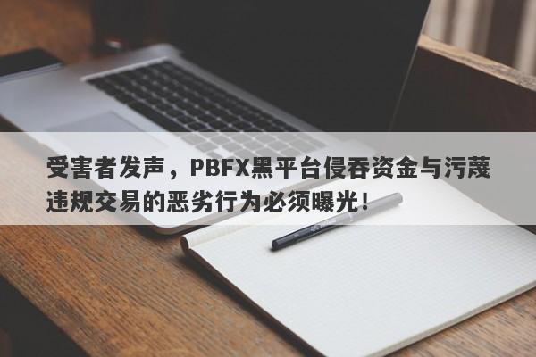 受害者发声，PBFX黑平台侵吞资金与污蔑违规交易的恶劣行为必须曝光！