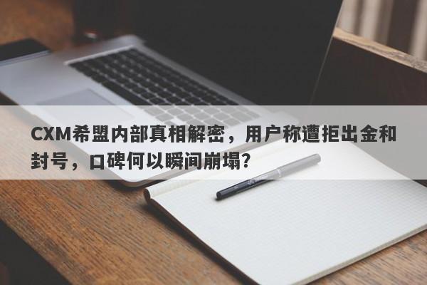 CXM希盟内部真相解密，用户称遭拒出金和封号，口碑何以瞬间崩塌？