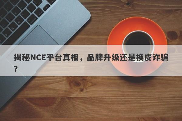 揭秘NCE平台真相，品牌升级还是换皮诈骗？