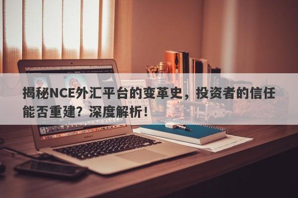 揭秘NCE外汇平台的变革史，投资者的信任能否重建？深度解析！