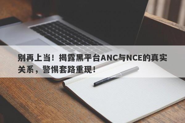 别再上当！揭露黑平台ANC与NCE的真实关系，警惕套路重现！