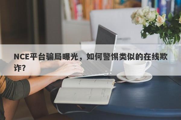 NCE平台骗局曝光，如何警惕类似的在线欺诈？