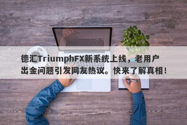 德汇TriumphFX新系统上线，老用户出金问题引发网友热议。快来了解真相！