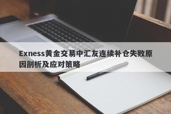 Exness黄金交易中汇友连续补仓失败原因剖析及应对策略