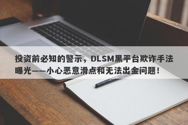 投资前必知的警示，DLSM黑平台欺诈手法曝光——小心恶意滑点和无法出金问题！