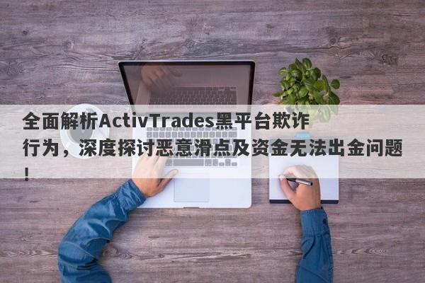 全面解析ActivTrades黑平台欺诈行为，深度探讨恶意滑点及资金无法出金问题！