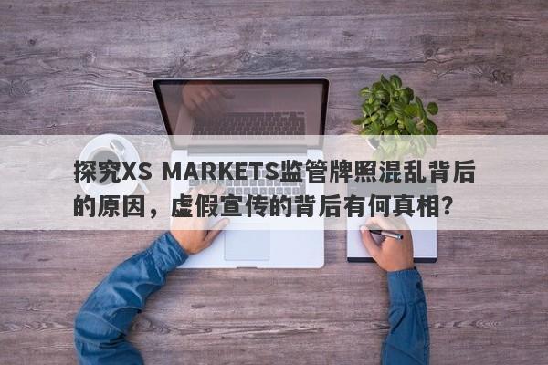 探究XS MARKETS监管牌照混乱背后的原因，虚假宣传的背后有何真相？