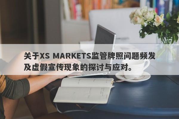 关于XS MARKETS监管牌照问题频发及虚假宣传现象的探讨与应对。