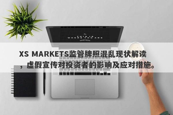 XS MARKETS监管牌照混乱现状解读，虚假宣传对投资者的影响及应对措施。