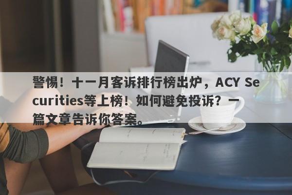 警惕！十一月客诉排行榜出炉，ACY Securities等上榜！如何避免投诉？一篇文章告诉你答案。