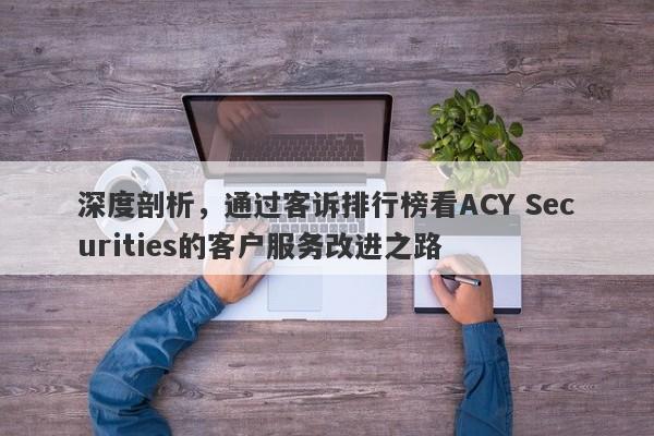 深度剖析，通过客诉排行榜看ACY Securities的客户服务改进之路