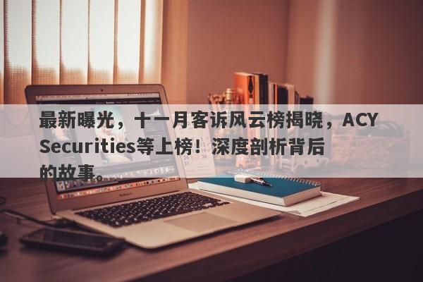 最新曝光，十一月客诉风云榜揭晓，ACY Securities等上榜！深度剖析背后的故事。