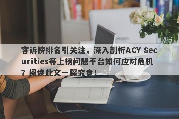 客诉榜排名引关注，深入剖析ACY Securities等上榜问题平台如何应对危机？阅读此文一探究竟！