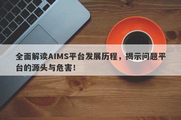 全面解读AIMS平台发展历程，揭示问题平台的源头与危害！