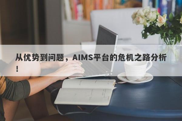 从优势到问题，AIMS平台的危机之路分析！