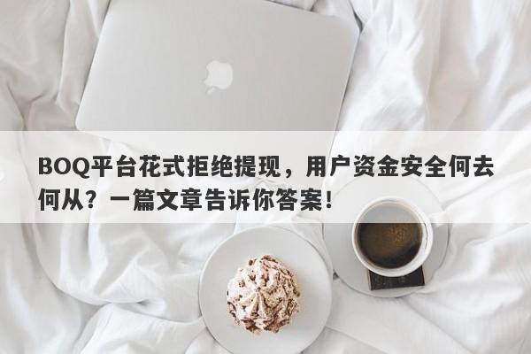 BOQ平台花式拒绝提现，用户资金安全何去何从？一篇文章告诉你答案！