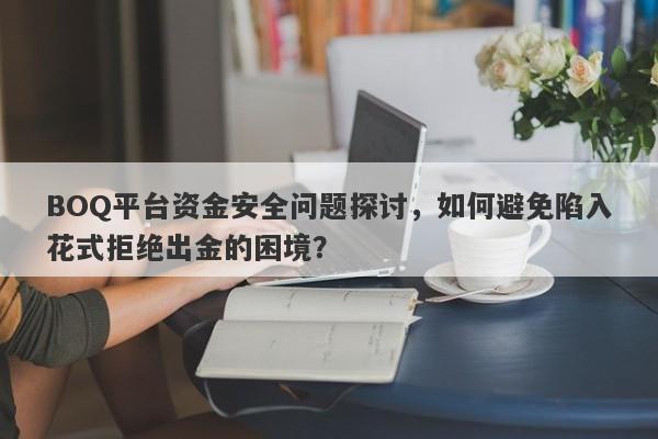 BOQ平台资金安全问题探讨，如何避免陷入花式拒绝出金的困境？