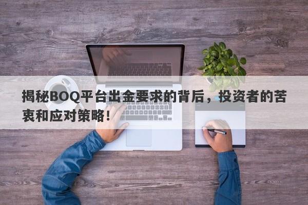 揭秘BOQ平台出金要求的背后，投资者的苦衷和应对策略！