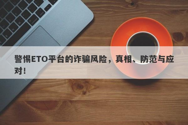 警惕ETO平台的诈骗风险，真相、防范与应对！