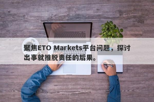 聚焦ETO Markets平台问题，探讨出事就推脱责任的后果。